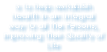Is to help restablish Health in an Integral way to all the Persons, improving their Quality of Life 