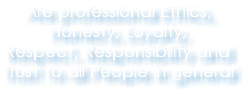 Are professional Ethics, Honesty, Loyalty, Respect, Responsibility and Trust to all People in general