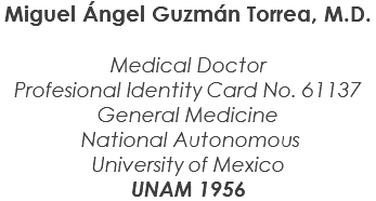 Miguel Ángel Guzmán Torrea, M.D. Medical Doctor Profesional Identity Card No. 61137 General Medicine National Autonomous University of Mexico UNAM 1956