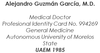 Alejandro Guzmán García, M.D. Medical Doctor Profesional Identity Card No. 994269 General Medicine Autonomous University of Morelos State UAEM 1985 