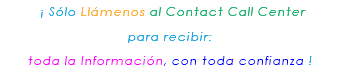 &nbsp;¡ Sólo Llámenos al Contact Call Center para recibir: toda la Información, con toda confianza ! 