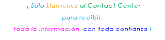 &nbsp;¡ Sólo Llámenos al Contact Center para recibir: toda la Información, con toda confianza ! 