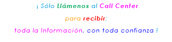 &nbsp;¡ Sólo Llámenos al Call Center para recibir: toda la Información, con toda confianza ! 