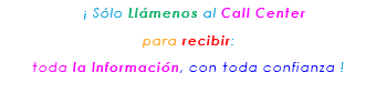 &nbsp;¡ Sólo Llámenos al Call Center para recibir: toda la Información, con toda confianza ! 