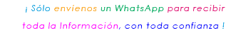 &nbsp;¡ Sólo envíenos un WhatsApp para recibir toda la Información, con toda confianza ! 