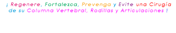 &nbsp;¡ Regenere, Fortalezca, Prevenga y Evite una Cirugía de su Columna Vertebral, Rodillas y Articulaciones ! 
