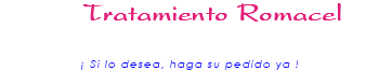 &nbsp;Tratamiento Romacel ¡ Si lo desea, haga su pedido ya !