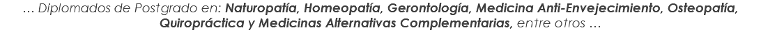 … Diplomados de Postgrado en: Naturopatía, Homeopatía, Gerontología, Medicina Anti-Envejecimiento, Osteopatía, Quiropráctica y Medicinas Alternativas Complementarias, entre otros …
