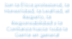 Son la Ética profesional, la Honestidad, la Lealtad, el Respeto, la Responsabilidad y la Confianza hacia toda la Gente en general