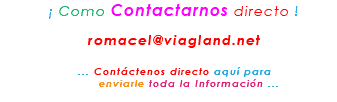 &nbsp;¡ Como Contactarnos directo ! romacel@viagland.net ... Contáctenos directo aquí para enviarle toda la Información ...