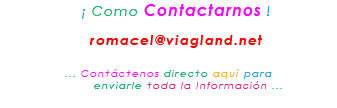 &nbsp;¡ Como Contactarnos ! romacel@viagland.net ... Contáctenos directo aquí para enviarle toda la Información ...