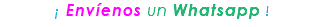¡ Envíenos un Whatsapp !