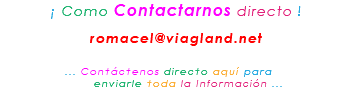 &nbsp;¡ Como Contactarnos directo ! romacel@viagland.net ... Contáctenos directo aquí para enviarle toda la Información ...