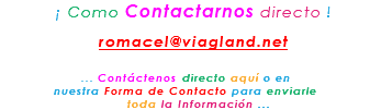 &nbsp;¡ Como Contactarnos directo ! romacel@viagland.net ... Contáctenos directo aquí o en nuestra Forma de Contacto para enviarle toda la Información ...