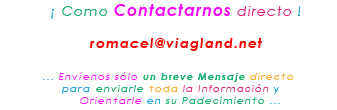 &nbsp;¡ Como Contactarnos directo ! romacel@viagland.net ... Envíenos sólo un breve Mensaje directo para enviarle toda la Información y Orientarle en su Padecimiento ...