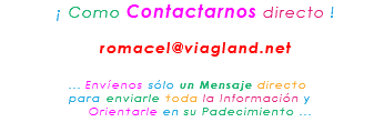 &nbsp;¡ Como Contactarnos directo ! romacel@viagland.net ... Envíenos sólo un Mensaje directo para enviarle toda la Información y Orientarle en su Padecimiento ...