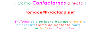 &nbsp;¡ Como Contactarnos directo ! romacel@viagland.net ... Envíenos sólo un breve Mensaje directo o en nuestra Forma de Contacto para enviarle toda la Información ...