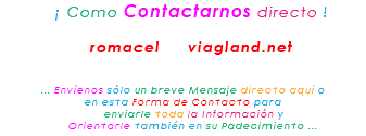 &nbsp;¡ Como Contactarnos directo ! romacel viagland.net ... Envíenos sólo un breve Mensaje directo aquí o en esta Forma de Contacto para enviarle toda la Información y Orientarle también en su Padecimiento ...