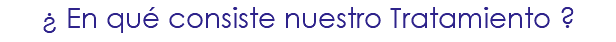 ¿ En qué consiste nuestro Tratamiento ?