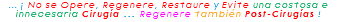 ... ¡ No se Opere, Regenere, Restaure y Evite una costosa e innecesaria Cirugía ... Regenere también Post-Cirugías ! 