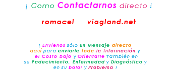 &nbsp;¡ Como Contactarnos directo ! romacel viagland.net ¡ Envíenos sólo un Mensaje directo aquí para enviarle toda la Información y el Costo bajo y Orientarle también en su Padecimiento, Enfermedad y Diagnóstico y en su Dolor y Problema !