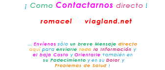 &nbsp;¡ Como Contactarnos directo ! romacel viagland.net ... Envíenos sólo un breve Mensaje directo aquí para enviarle toda la Información y el bajo Costo y Orientarle también en su Padecimiento y en su Dolor y Problemas de Salud !
