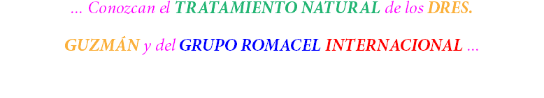 ... Conozcan el TRATAMIENTO NATURAL de los DRES. GUZMÁN y del GRUPO ROMACEL INTERNACIONAL ... 