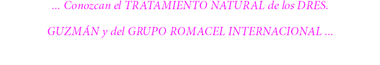 ... Conozcan el TRATAMIENTO NATURAL de los DRES. GUZMÁN y del GRUPO ROMACEL INTERNACIONAL ... 