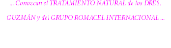... Conozcan el TRATAMIENTO NATURAL de los DRES. GUZMÁN y del GRUPO ROMACEL INTERNACIONAL ... 