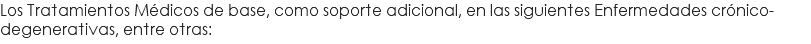 Los Tratamientos Médicos de base, como soporte adicional, en las siguientes Enfermedades crónico-degenerativas, entre otras: