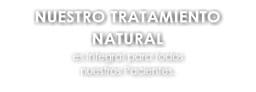 NUESTRO TRATAMIENTO NATURAL es Integral para todos nuestros Pacientes.