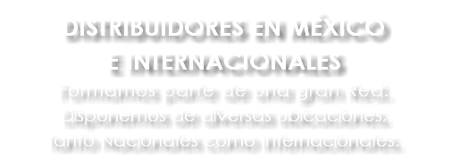 DISTRIBUIDORES EN MÉXICO E INTERNACIONALES Formamos parte de una gran Red. Disponemos de diversas ubicaciones, tanto Nacionales como Internacionales.