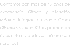 Contamos con más de 40 años de experiencia Clínica y atención Médica integral, así como Casos Clínicos resueltos. Si Ud. padece de éstas enfermedades ... ¡ Trátese con nosotros !