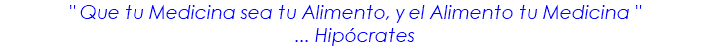 " Que tu Medicina sea tu Alimento, y el Alimento tu Medicina " ... Hipócrates