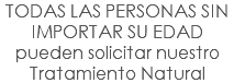 TODAS LAS PERSONAS SIN IMPORTAR SU EDAD pueden solicitar nuestro Tratamiento Natural