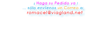 &nbsp;¡ Haga su Pedido ya ! ... sólo envíenos un Correo a: romacel@viagland.net 