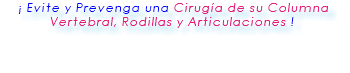 &nbsp;¡ Evite y Prevenga una Cirugía de su Columna Vertebral, Rodillas y Articulaciones ! 