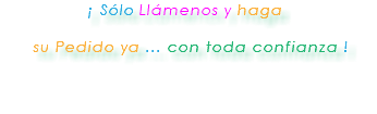 ¡ Sólo Llámenos y haga su Pedido ya ... con toda confianza ! 