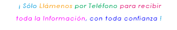 &nbsp;¡ Sólo Llámenos por Teléfono para recibir toda la Información, con toda confianza ! 